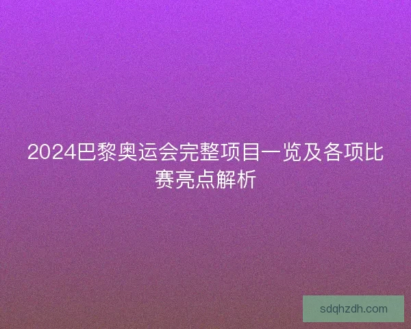 2024巴黎奥运会完整项目一览及各项比赛亮点解析